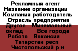 Рекламный агент › Название организации ­ Компания-работодатель › Отрасль предприятия ­ Другое › Минимальный оклад ­ 1 - Все города Работа » Вакансии   . Татарстан респ.,Чистопольский р-н
